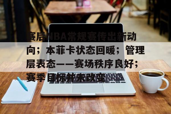 关于赛后NBA常规赛传出新动向；本菲卡状态回暖；管理层表态——赛场秩序良好；赛季目标并未改变的信息-九游娱乐